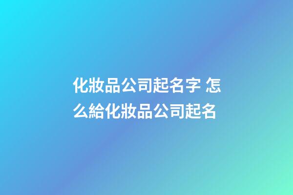 化妝品公司起名字 怎么給化妝品公司起名-第1張-公司起名-玄機派